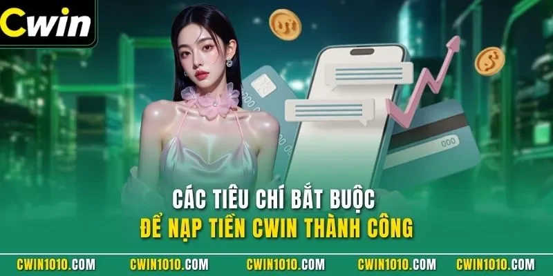 Các tiêu chí bắt buộc để nạp tiền CWIN thành công