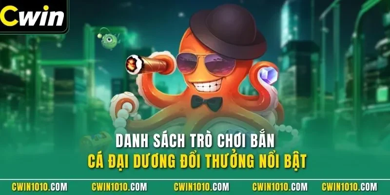 Danh sách trò chơi bắn cá CWIN đại dương đổi thưởng nổi bật