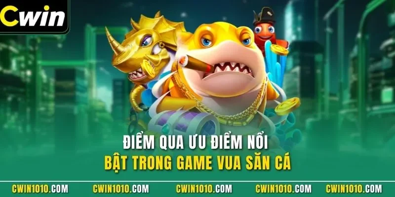 Điểm qua ưu điểm nổi bật trong game vua săn cá CWIN