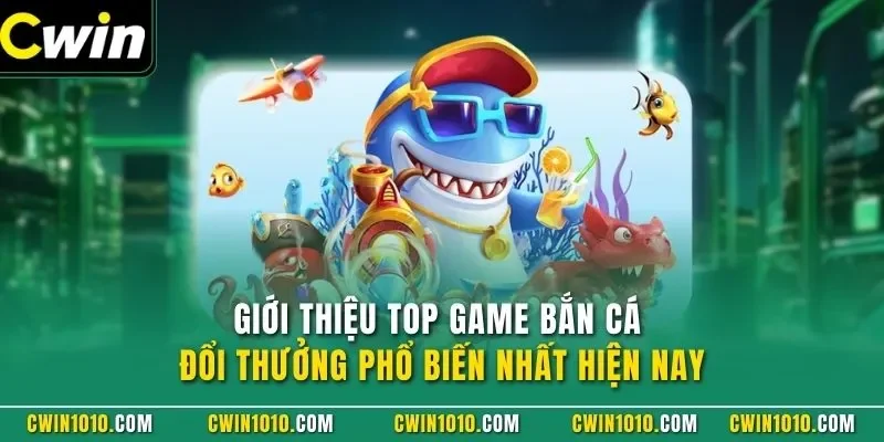 Giới thiệu top game bắn cá đổi thưởng phổ biến nhất hiện nay
