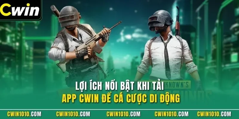 Lợi ích nổi bật khi tải app CWIN để cá cược di động
