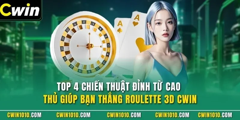 Top 4 chiến thuật đỉnh từ cao thủ giúp bạn thắng Roulette 3D CWIN